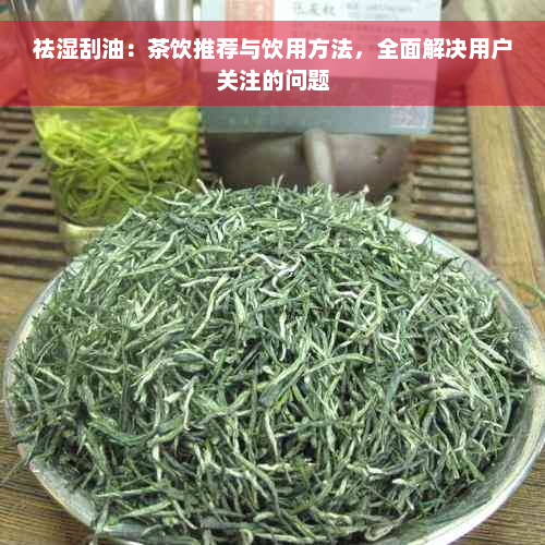 祛湿刮油：茶饮推荐与饮用方法，全面解决用户关注的问题