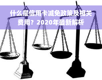 什么是信用卡减免政策及相关费用？2020年最新解析