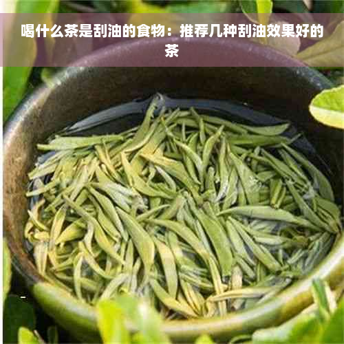 喝什么茶是刮油的食物：推荐几种刮油效果好的茶