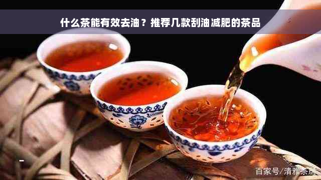 什么茶能有效去油？推荐几款刮油减肥的茶品