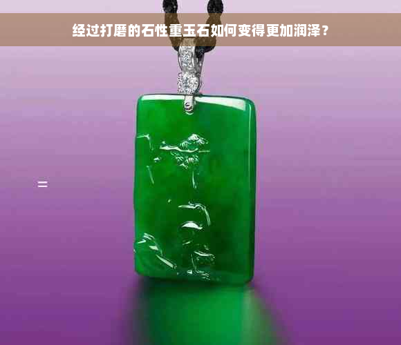 经过打磨的石性重玉石如何变得更加润泽？