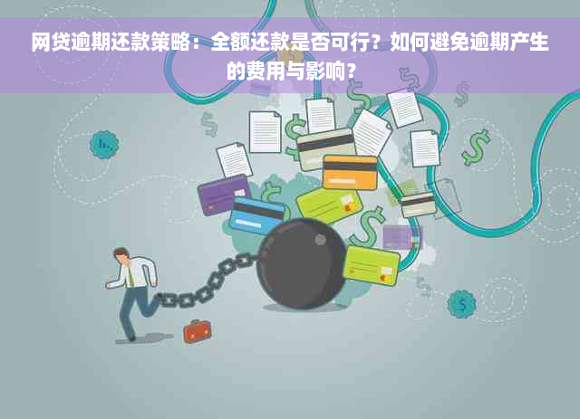 网贷逾期还款策略：全额还款是否可行？如何避免逾期产生的费用与影响？