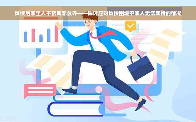 负债后家里人不帮助怎么办——探讨应对负债困境中家人无法支持的情况