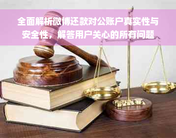 全面解析微博还款对公账户真实性与安全性，解答用户关心的所有问题