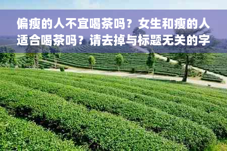 偏瘦的人不宜喝茶吗？女生和瘦的人适合喝茶吗？请去掉与标题无关的字