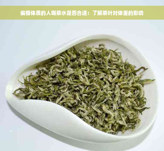 偏瘦体质的人喝茶水是否合适：了解茶叶对体重的影响