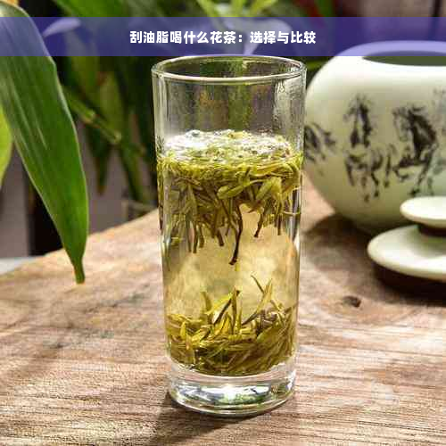 刮油脂喝什么花茶：选择与比较