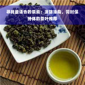 寻找最适合的茶类：消除油脂，同时保持体的茶叶推荐