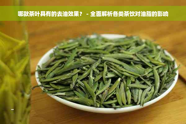 哪款茶叶具有的去油效果？ - 全面解析各类茶饮对油脂的影响