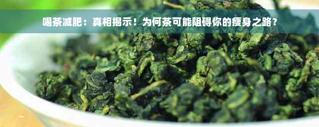 喝茶减肥：真相揭示！为何茶可能阻碍你的瘦身之路？