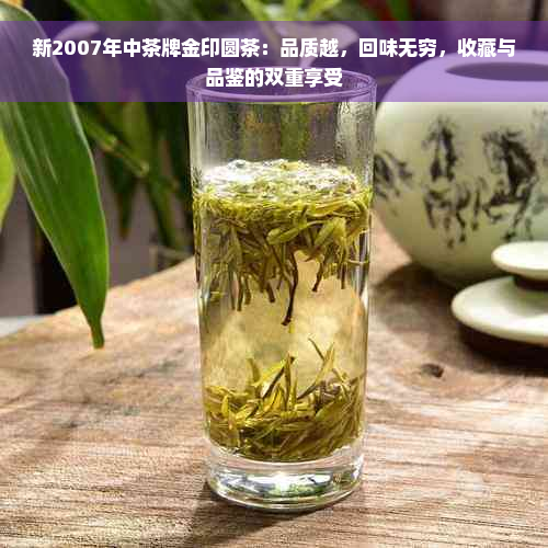 新2007年中茶牌金印圆茶：品质越，回味无穷，收藏与品鉴的双重享受