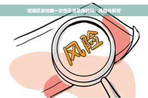 '逾期还款协商一次性还清是真的吗：风险与解答'