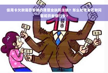 信用卡欠款是否影响办理营业执照注销？怎么处理未还款问题和开新银行卡？