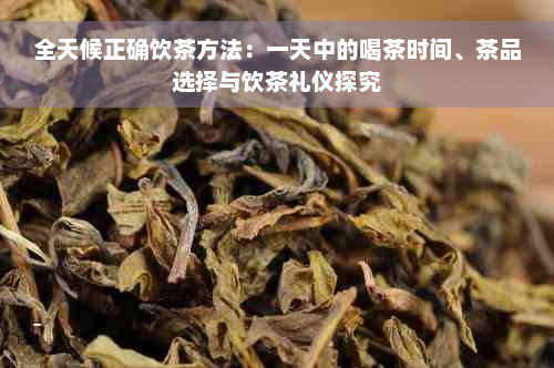 全天候正确饮茶方法：一天中的喝茶时间、茶品选择与饮茶礼仪探究