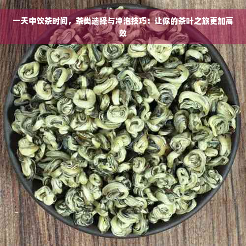 一天中饮茶时间，茶类选择与冲泡技巧：让你的茶叶之旅更加高效