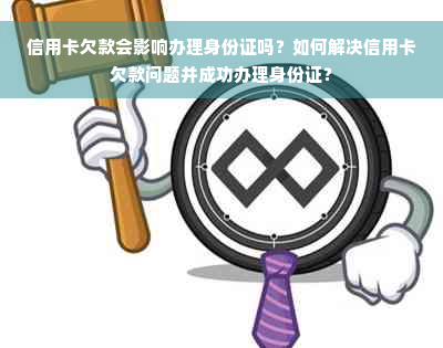 信用卡欠款会影响办理身份证吗？如何解决信用卡欠款问题并成功办理身份证？