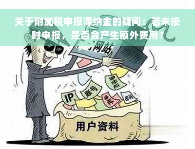 关于附加税申报滞纳金的疑问：若未按时申报，是否会产生额外费用？