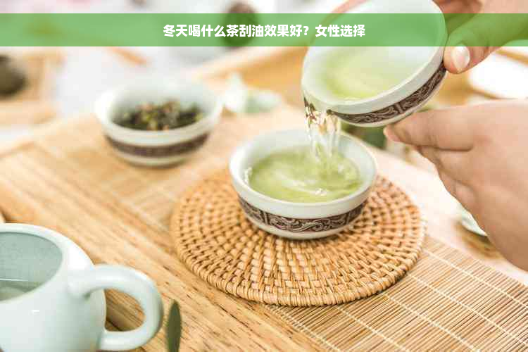 冬天喝什么茶刮油效果好？女性选择