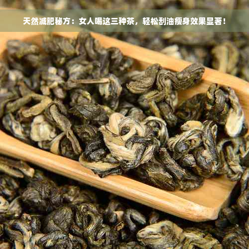 天然减肥秘方：女人喝这三种茶，轻松刮油瘦身效果显著！