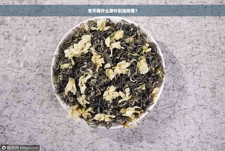 冬天喝什么茶叶刮油效果？