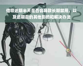 借呗逾期半天是否会导致长期禁用，以及逾期后的其他影响和解决办法