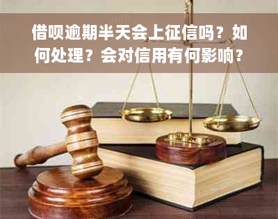 借呗逾期半天会上征信吗？如何处理？会对信用有何影响？