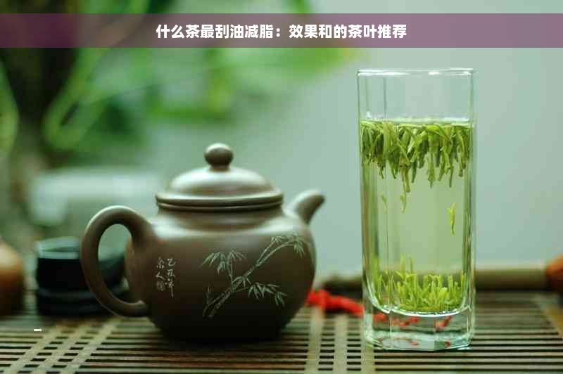 什么茶最刮油减脂：效果和的茶叶推荐