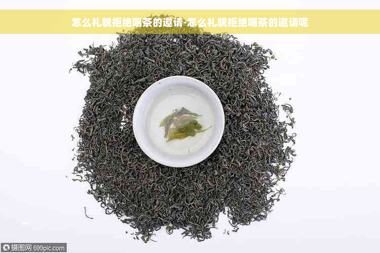 怎么礼貌拒绝喝茶的邀请-怎么礼貌拒绝喝茶的邀请呢