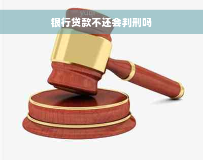 银行贷款不还会判刑吗