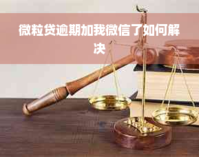 微粒贷逾期加我微信了如何解决