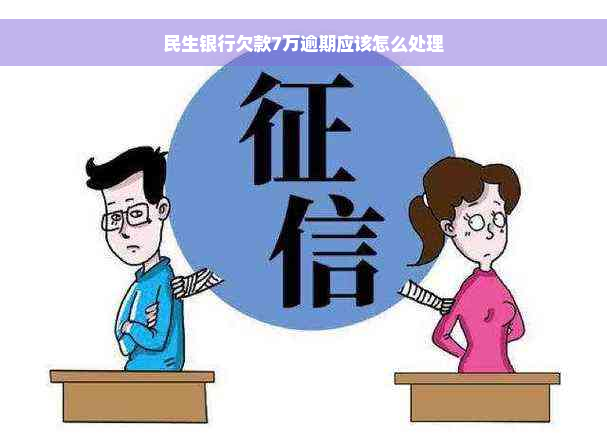 民生银行欠款7万逾期应该怎么处理