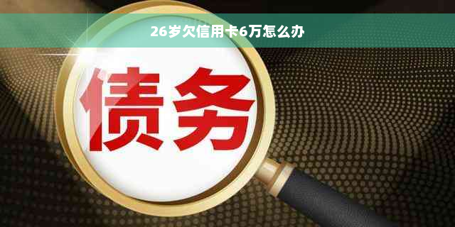 26岁欠信用卡6万怎么办