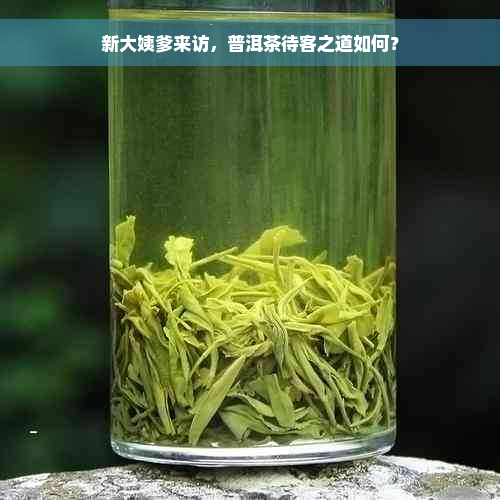 新大姨爹来访，普洱茶待客之道如何？