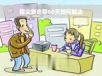 指尖贷逾期60天如何解决