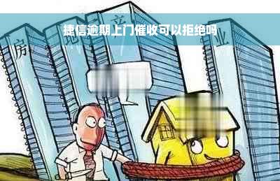 捷信逾期上门催收可以拒绝吗