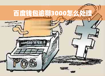 百度钱包逾期3000怎么处理