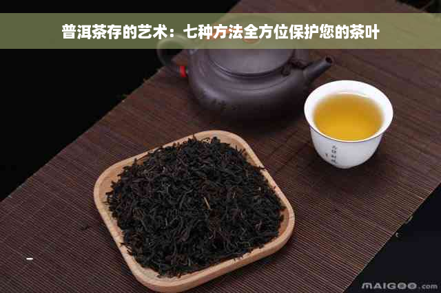 普洱茶存的艺术：七种方法全方位保护您的茶叶