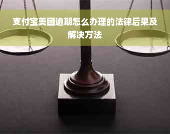 支付宝美团逾期怎么办理的法律后果及解决方法