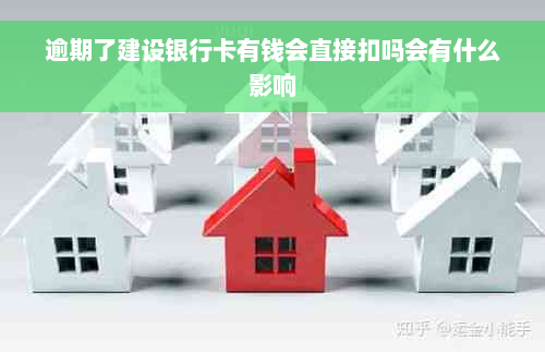 逾期了建设银行卡有钱会直接扣吗会有什么影响