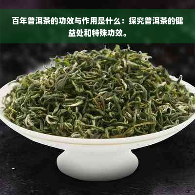 百年普洱茶的功效与作用是什么：探究普洱茶的健益处和特殊功效。