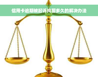 信用卡逾期被起诉拘留多久的解决办法