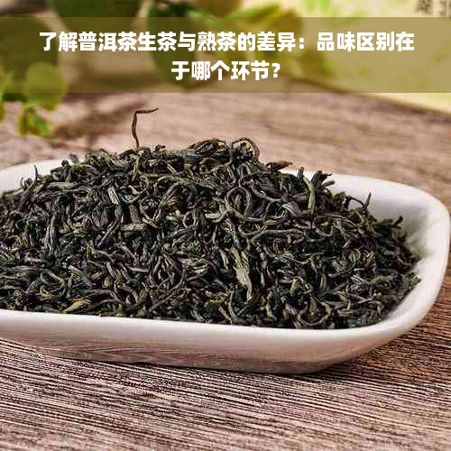 了解普洱茶生茶与熟茶的差异：品味区别在于哪个环节？