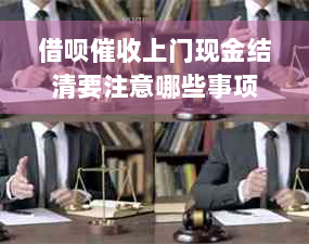 借呗催收上门现金结清要注意哪些事项