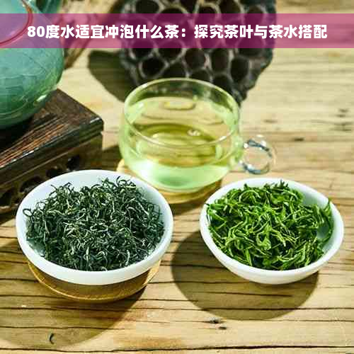 80度水适宜冲泡什么茶：探究茶叶与茶水搭配