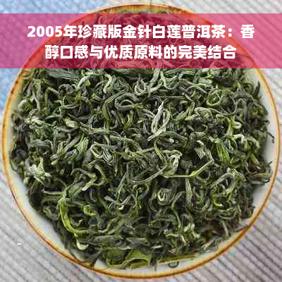 2005年珍藏版金针白莲普洱茶：香醇口感与优质原料的完美结合