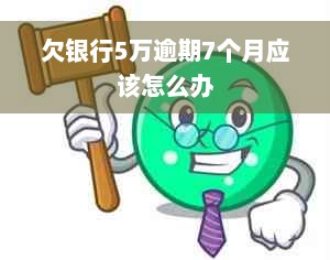 欠银行5万逾期7个月应该怎么办