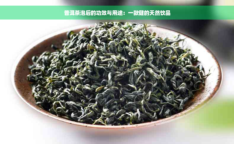 普洱茶泡后的功效与用途：一款健的天然饮品