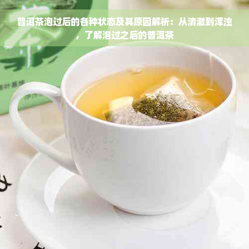 普洱茶泡过后的各种状态及其原因解析：从清澈到浑浊，了解泡过之后的普洱茶