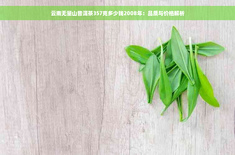 云南无量山普洱茶357克多少钱2008年：品质与价格解析