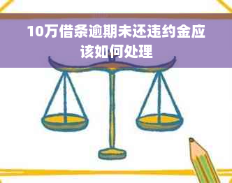 10万借条逾期未还违约金应该如何处理